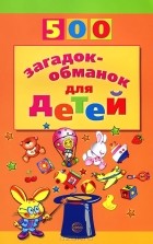 И. Д. Агеева - 500 загадок-обманок для детей