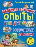 Сергей Болушевский - Физика. Веселые научные опыты для детей и взрослых