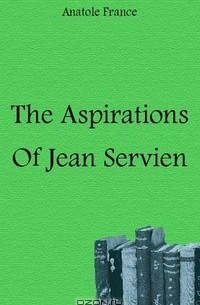 Anatole France - The Aspirations Of Jean Servien