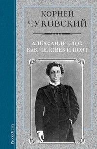 Корней Чуковский - Александр Блок как человек и поэт