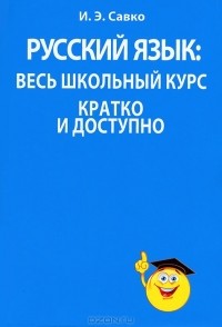И. Э. Савко - Русский язык. Весь школьный курс кратко и доступно
