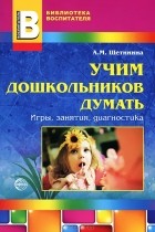 А. М. Щетинина - Учим дошкольников думать. Игры, занятия, диагностика