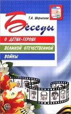 Т. А. Шорыгина - Беседы о детях-героях Великой Отечественной войны