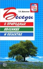 Т. А. Шорыгина - Беседы о природных явлениях и объектах. Методические рекомендации