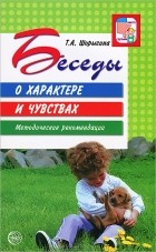 Т. А. Шорыгина - Беседы о характере и чувствах. Методические рекомендации