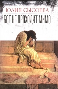 Юлия Сысоева - Бог не проходит мимо