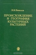 Вавилов Н. И. - Происхождение и география культурных растений