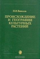 Вавилов Н. И. - Происхождение и география культурных растений