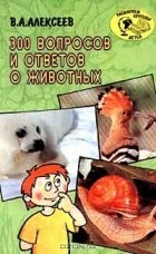 Алексеев Владимир Н. - 300 вопросов и ответов о животных