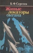 Б. Ф. Сергеев - Живые локаторы океана