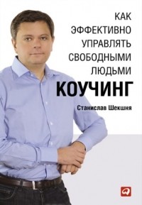 Станислав Шекшня - Как эффективно управлять свободными людьми. Коучинг