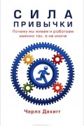 Чарлз Дахигг - Сила привычки. Почему мы живем и работаем именно так, а не иначе