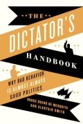  - The Dictator's Handbook: Why Bad Behavior is Almost Always Good Politics