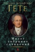 Иоганн Вольфганг Гете - Малое собрание сочинений