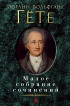 Иоганн Вольфганг Гете - Малое собрание сочинений