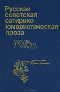 Антология - Русская советская сатирико-юмористическая проза. Рассказы и фельетоны 20–30-х годов