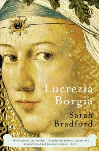Sarah Bradford - Lucrezia Borgia: Life, Love and Death in Renaissance Italy