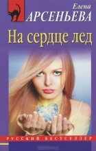 Елена Арсеньева - На сердце лед