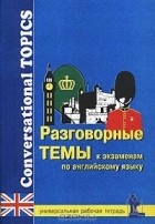 Марина Синельникова - Разговорные темы к экзаменам по английскому языку. Универсальная рабочая тетрадь/Conversational Topics for School and University Exams. Workbook