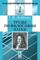 Г. В. Лейбниц - Труды по философии науки