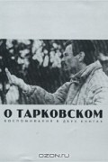 О Тарковском. Воспоминания в двух книгах