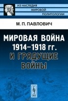 М. П. Павлович - Мировая война 1914-1918 гг. и грядущие войны