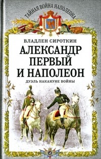 Владлен Сироткин - Александр Первый и Наполеон. Дуэль накануне войны