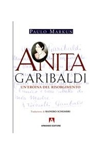 Paulo Markun - Anita Garibaldi. Un'eroina del Risorgimento