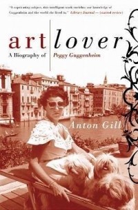 Anton Gill - Art Lover: A Biography of Peggy Guggenheim