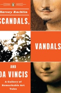 Harvey Rachlin - Scandals, Vandals, and Da Vincis: a gallery of remarkable art tales