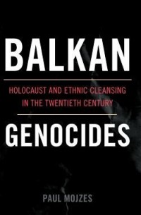 Paul Mojzes - Balkan Genocides: Holocaust and Ethnic Cleansing in the Twentieth Century