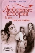 Наталья Корнеева - Любовные истории. О тех, кого мы любим