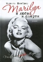 Мишель Шнайдер - Marilyn в любви и смерти. Последняя любовь Мэрилин