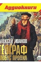 Алексей Иванов - Географ глобус пропил