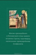 Житие преподобного и богоносного отца нашего игумена Сергия, чудотворца, написанное премудрейшим Епифанием
