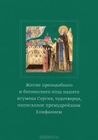 Преподобный Епифаний Премудрый - Житие преподобного и богоносного отца нашего игумена Сергия, чудотворца, написанное премудрейшим Епифанием