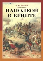 А. Ю. Иванов - Наполеон в Египте