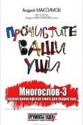 Андрей Максимов - Прочистите ваши уши. Многослов-3. Первая философская книга для подростков