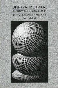 Игорь Акчурин - Виртуалистика: экзистенциальные и эпистемологические аспекты