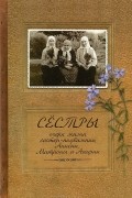 Сестры. Очерк жизни сестер-подвижниц Анисии, Матроны и Агафии