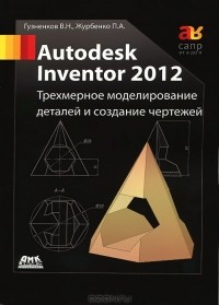  - Autodesk Inventor 2012. Трехмерное моделирование деталей и создание чертежей