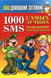 Иван Тихонов - Ваш домашний затейник.1000 самых лучших SMS-поздравлений, признаний, приколов