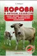 Е. Лебедько - Корова в личном хозяйстве. Выбор породы, содержание, разведение. Профилактика заболеваний