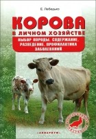 Е. Лебедько - Корова в личном хозяйстве. Выбор породы, содержание, разведение. Профилактика заболеваний