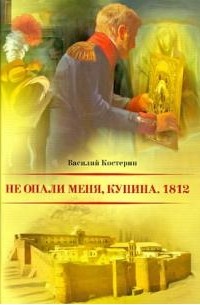 Василий Костерин - Не опали меня, Купина. 1812