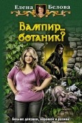 Елена Белова - Вампир...ботаник?