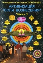 Геннадий и Светлана Солнечные - Активизация &quot;Поля Вознесения&quot;. Часть 1. Система полей Любви и Света &quot;Меркаба-Универсум&quot; с 8-го по бесконечный уровней и поле &quot;Универсум&quot;