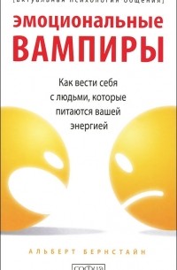 Альберт Бернстайн - Эмоциональные вампиры. Как вести себя с людьми, которые питаются вашей энергией