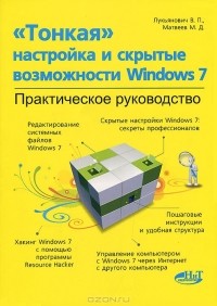  - "Тонкая" настройка и скрытые возможности Windows 7. Практическое руководство