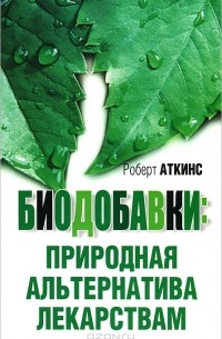 Роберт Аткинс - Биодобавки: природная альтернатива лекарствам